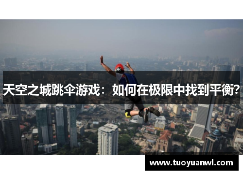 天空之城跳伞游戏：如何在极限中找到平衡？