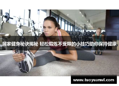 居家健身秘诀揭秘 轻松锻炼不受限的小技巧助你保持健康