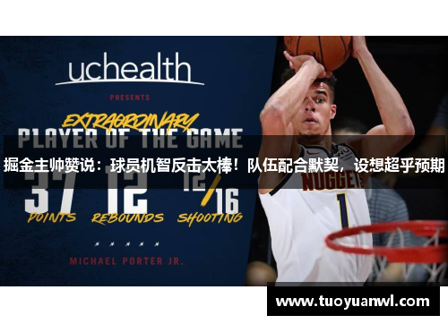 掘金主帅赞说：球员机智反击太棒！队伍配合默契，设想超乎预期