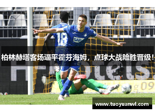 柏林赫塔客场逼平霍芬海姆，点球大战险胜晋级！