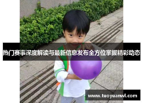 热门赛事深度解读与最新信息发布全方位掌握精彩动态