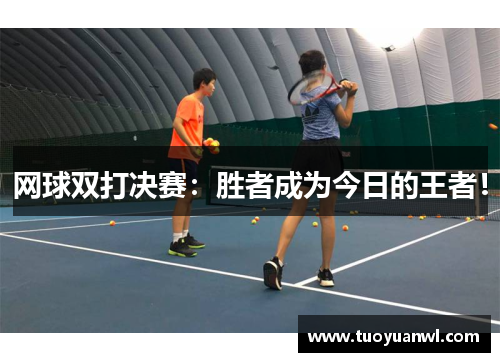 网球双打决赛：胜者成为今日的王者！