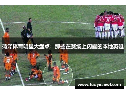 菏泽体育明星大盘点：那些在赛场上闪耀的本地英雄
