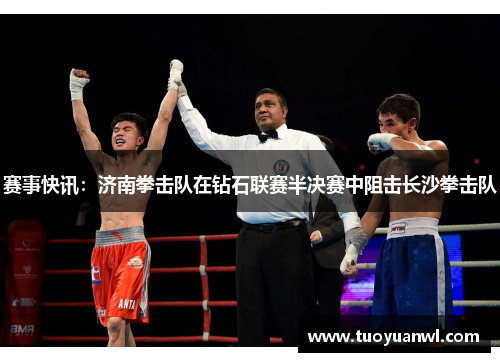 赛事快讯：济南拳击队在钻石联赛半决赛中阻击长沙拳击队