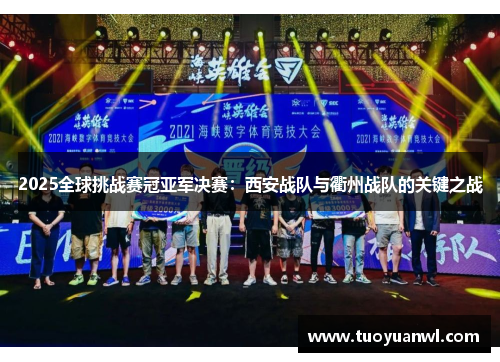 2025全球挑战赛冠亚军决赛：西安战队与衢州战队的关键之战