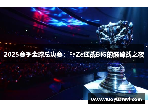 2025赛季全球总决赛：FaZe迎战BIG的巅峰战之夜