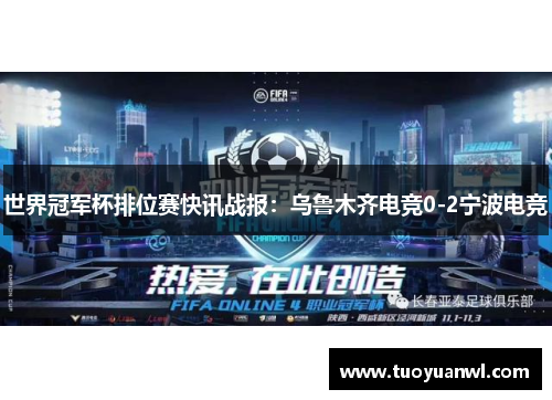 世界冠军杯排位赛快讯战报：乌鲁木齐电竞0-2宁波电竞