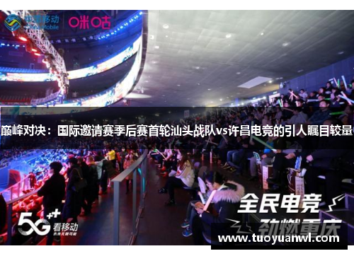 巅峰对决：国际邀请赛季后赛首轮汕头战队vs许昌电竞的引人瞩目较量