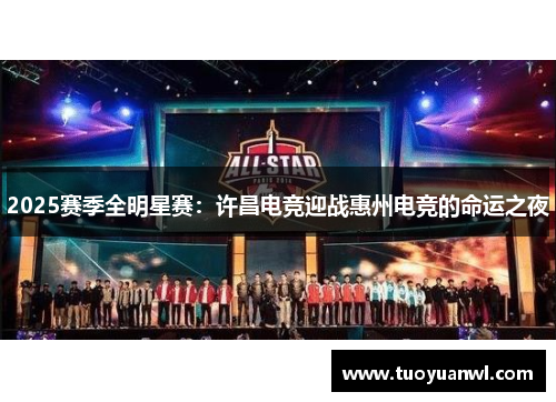2025赛季全明星赛：许昌电竞迎战惠州电竞的命运之夜
