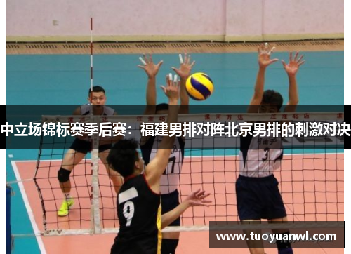 中立场锦标赛季后赛：福建男排对阵北京男排的刺激对决