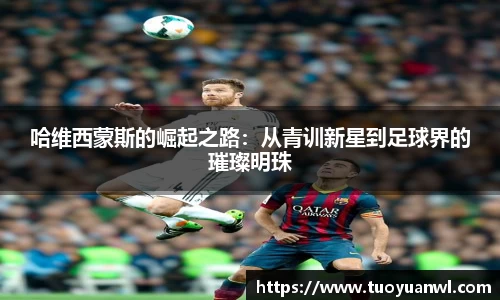 哈维西蒙斯的崛起之路：从青训新星到足球界的璀璨明珠