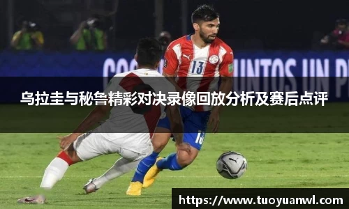 乌拉圭与秘鲁精彩对决录像回放分析及赛后点评