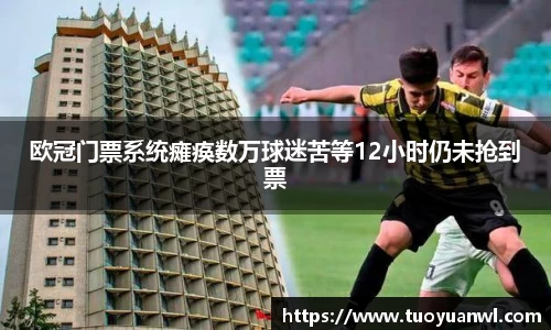 欧冠门票系统瘫痪数万球迷苦等12小时仍未抢到票